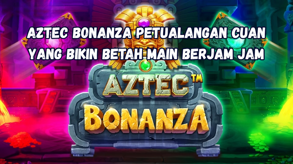 Aztec Bonanza Petualangan Cuan yang Bikin Betah Main Berjam Jam